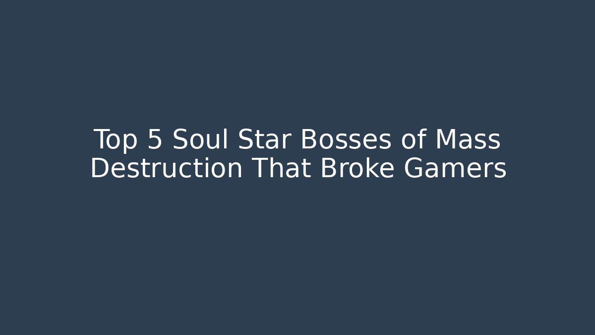 Top 5 Soul Star Bosses of Mass Destruction That Broke Gamers