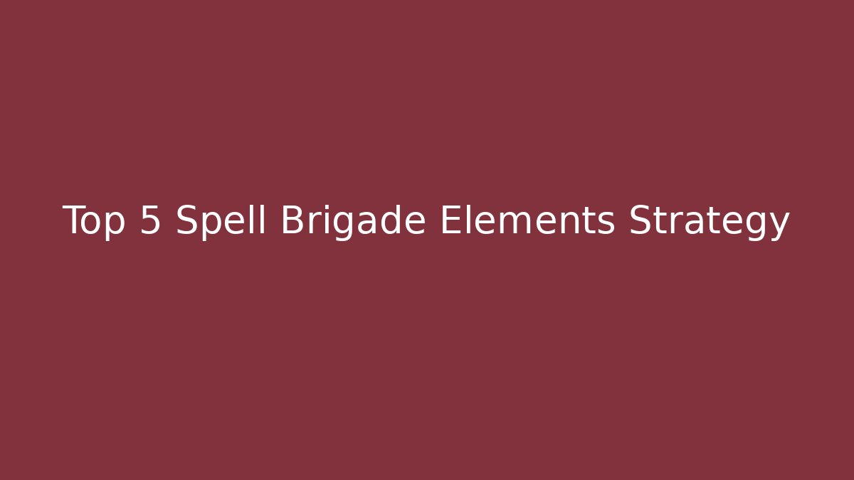 Top 5 Spell Brigade Elements Strategy