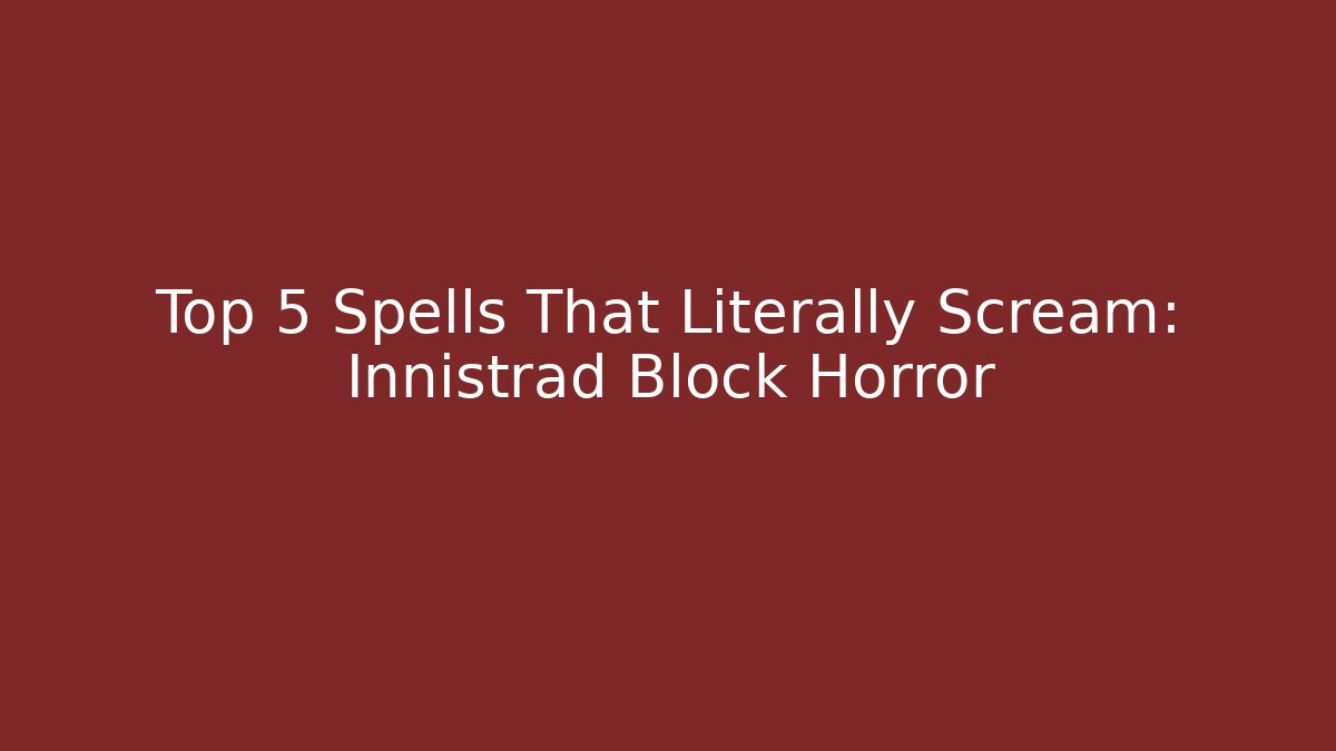 Top 5 Spells That Literally Scream: Innistrad Block Horror - Critter Realm