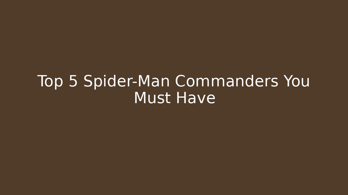 Top 5 Spider-Man Commanders You Must Have