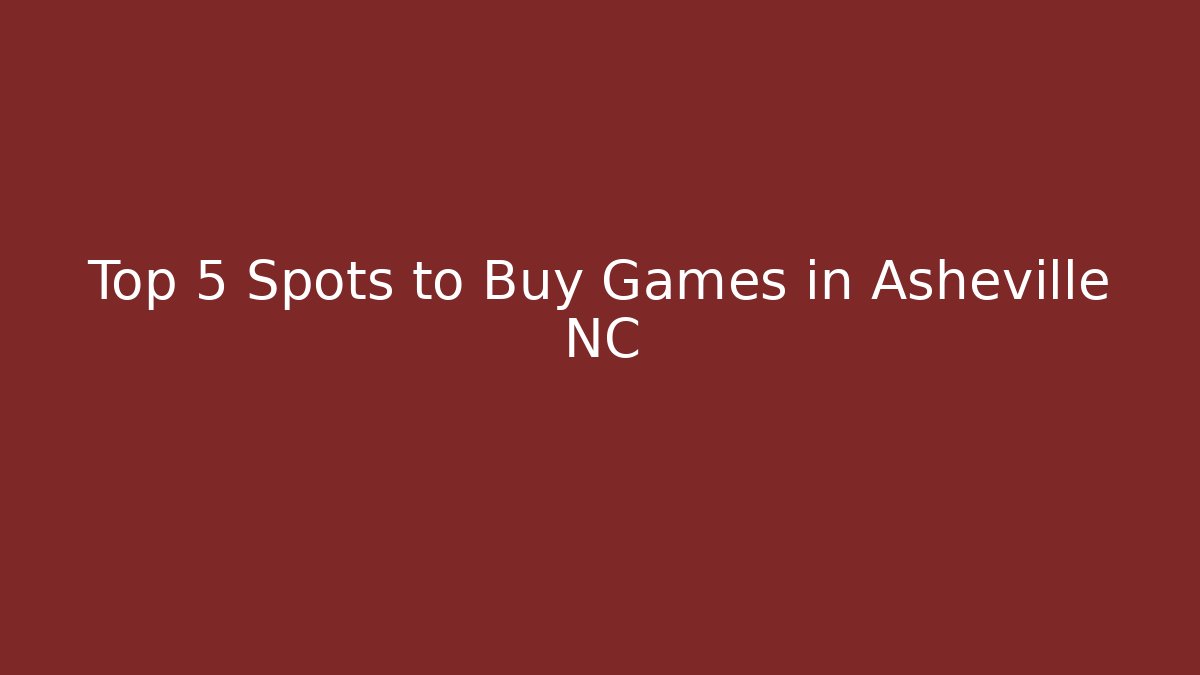 Top 5 Spots to Buy Games in Asheville NC