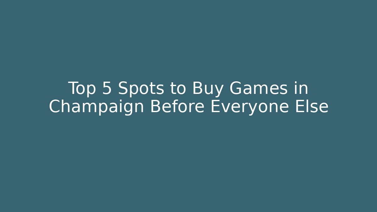 Top 5 Spots to Buy Games in Champaign Before Everyone Else