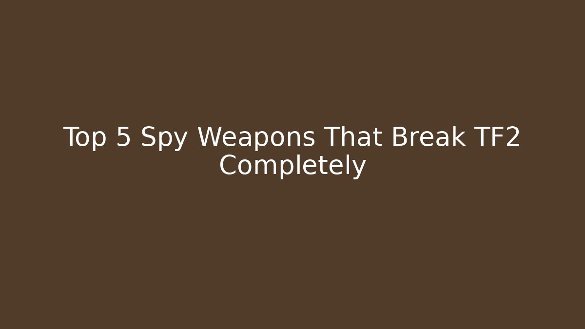 Top 5 Spy Weapons That Break TF2 Completely
