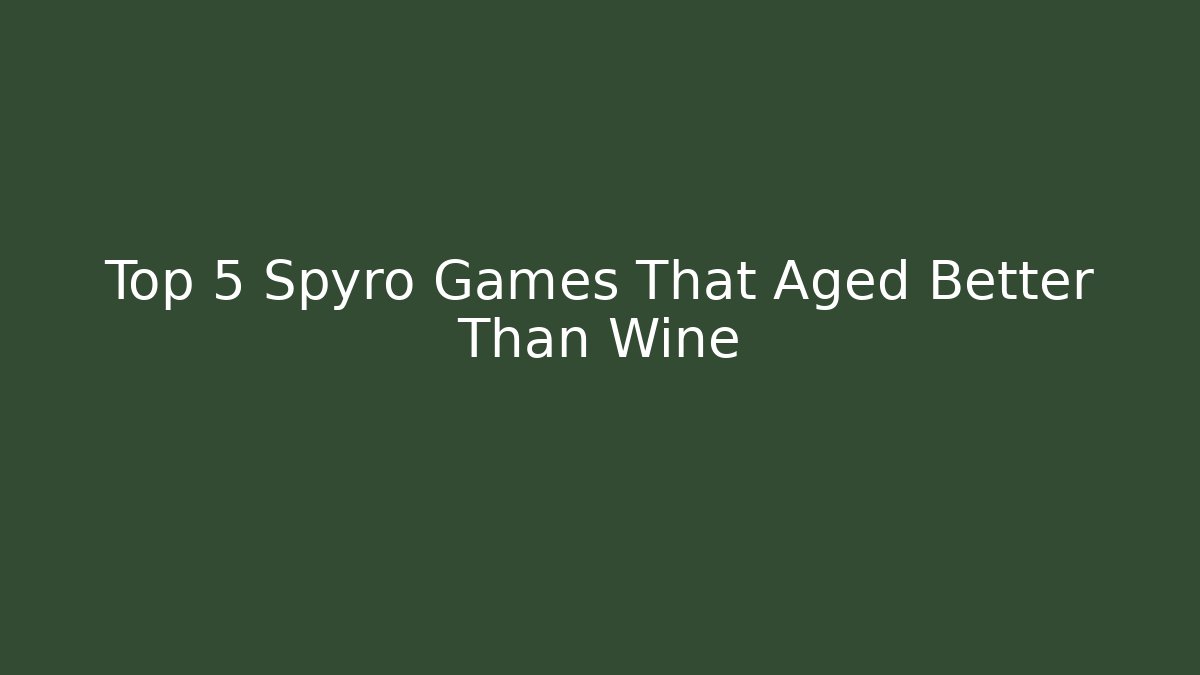 Top 5 Spyro Games That Aged Better Than Wine