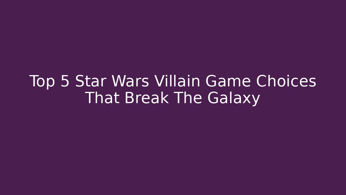 Top 5 Star Wars Villain Game Choices That Break The Galaxy