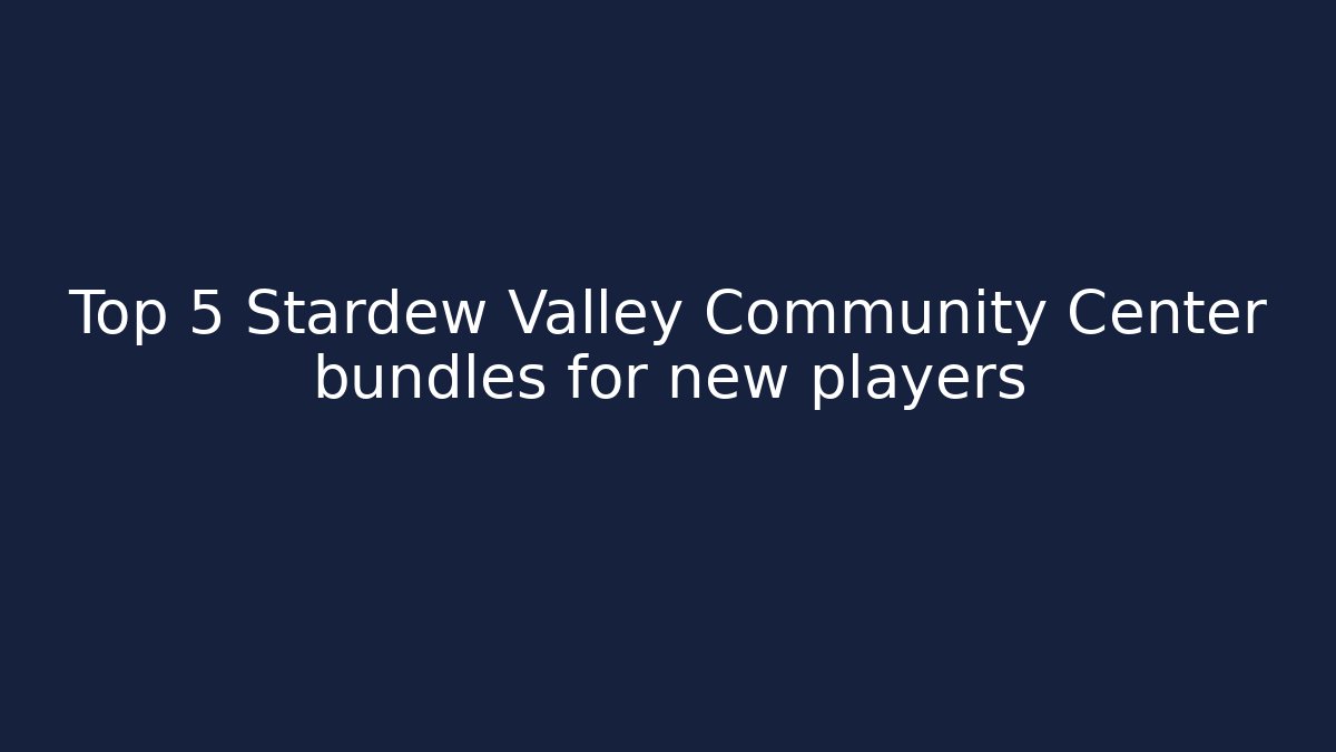 Top 5 Stardew Valley Community Center bundles for new players