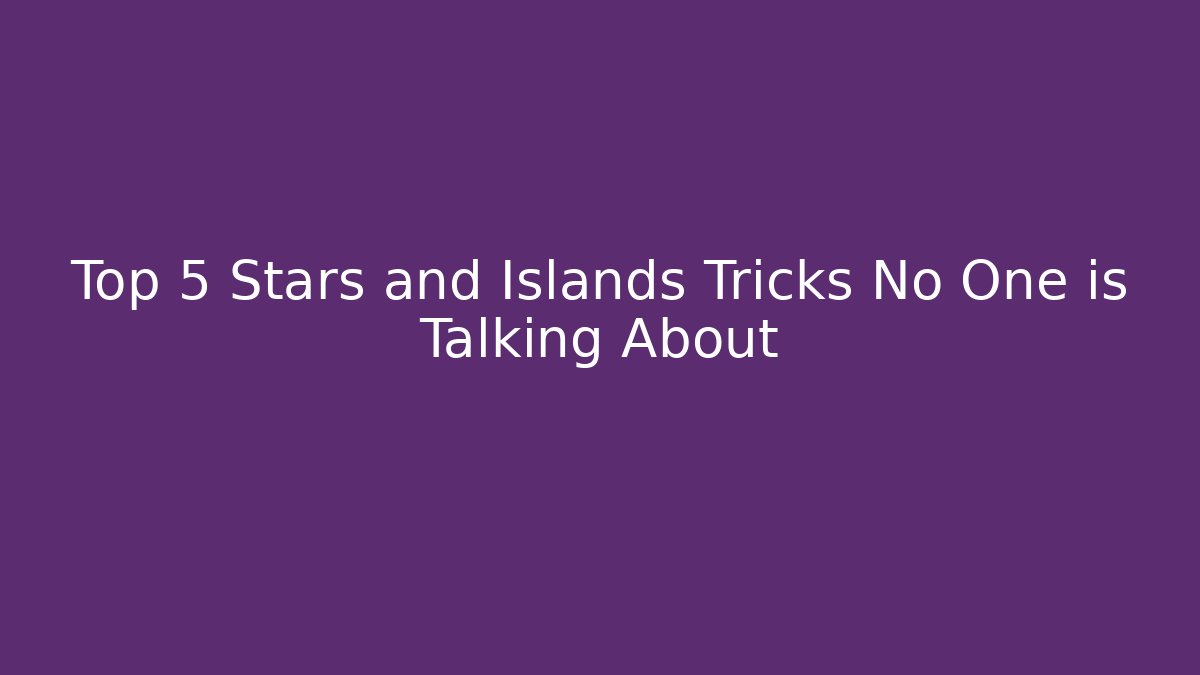 Top 5 Stars and Islands Tricks No One is Talking About