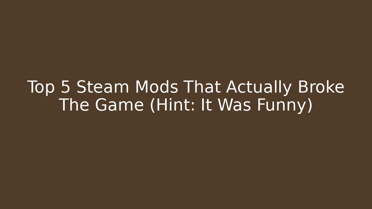 Top 5 Steam Mods That Actually Broke The Game (Hint: It Was Funny)