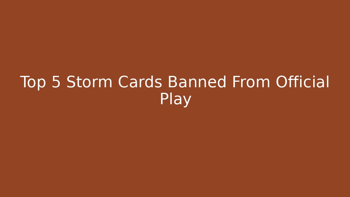 Top 5 Storm Cards Banned From Official Play - Critter Realm