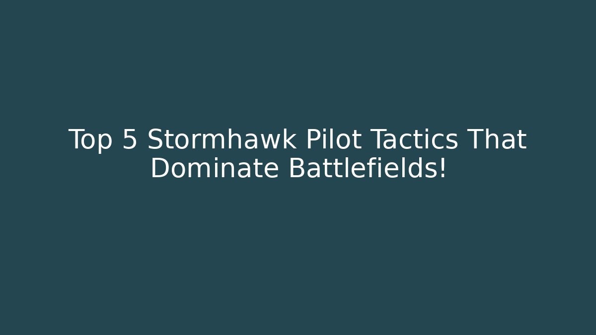 Top 5 Stormhawk Pilot Tactics That Dominate Battlefields!