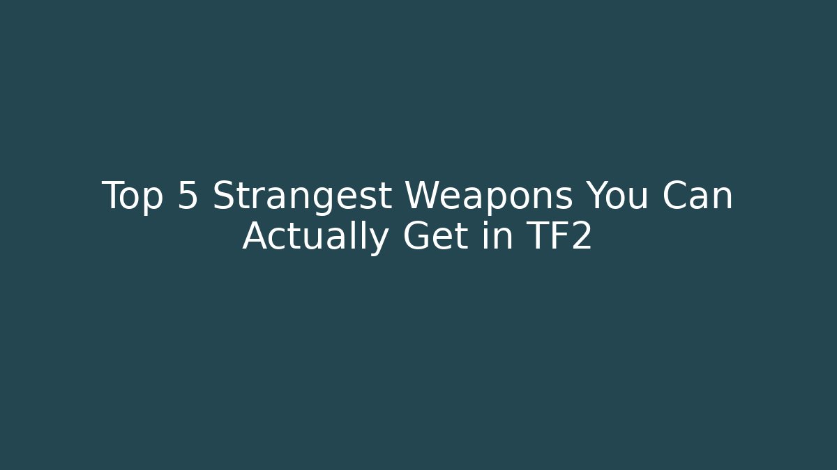 Top 5 Strangest Weapons You Can Actually Get in TF2