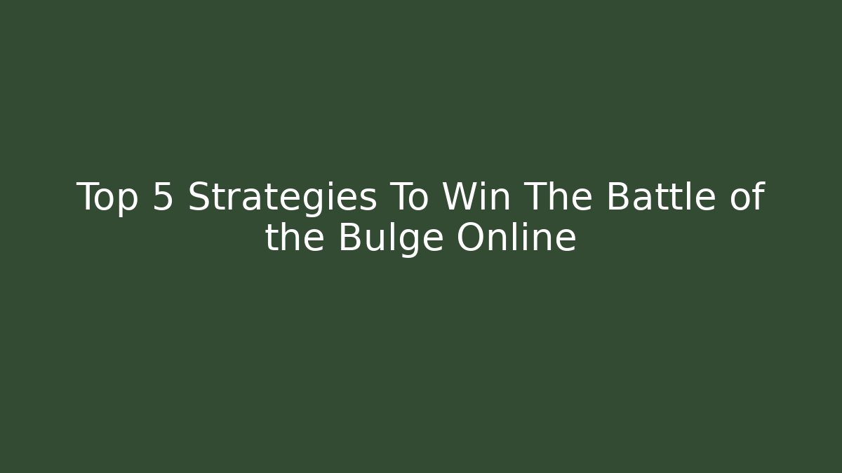 Top 5 Strategies To Win The Battle of the Bulge Online