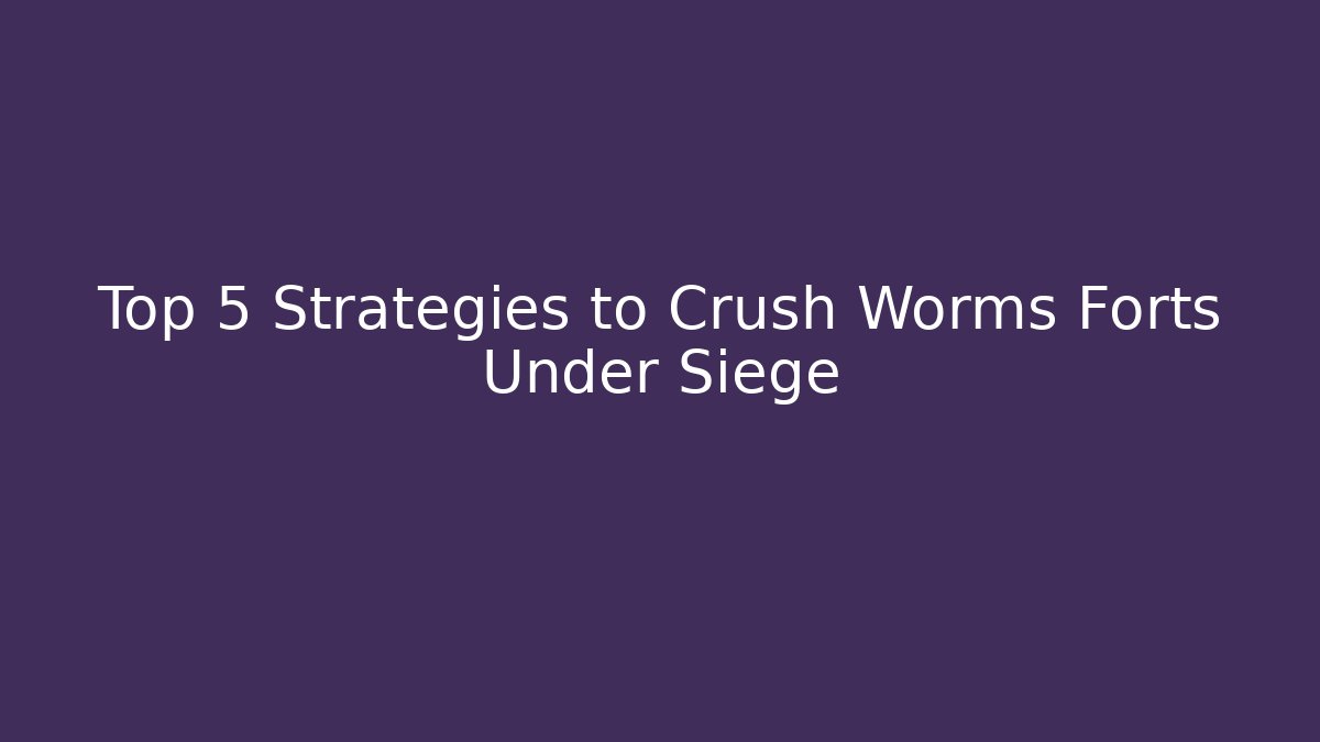 Top 5 Strategies to Crush Worms Forts Under Siege - Critter Realm