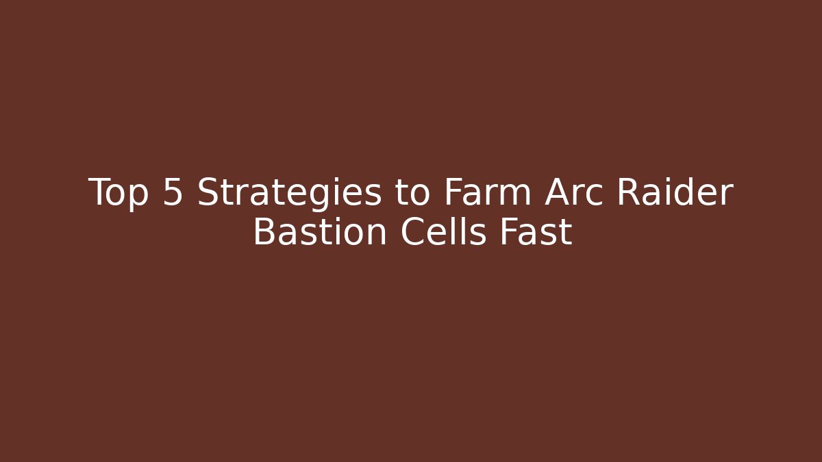 Top 5 Strategies to Farm Arc Raider Bastion Cells Fast