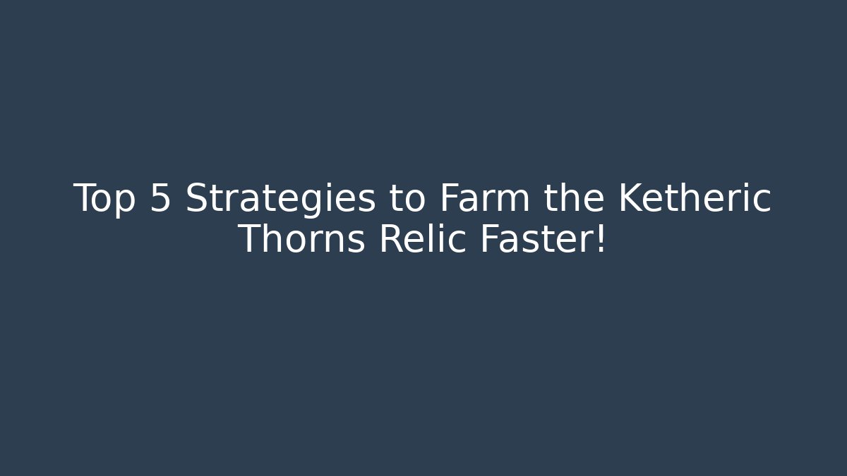 Top 5 Strategies to Farm the Ketheric Thorns Relic Faster!