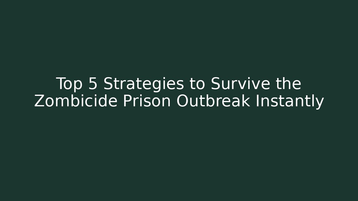 Top 5 Strategies to Survive the Zombicide Prison Outbreak Instantly