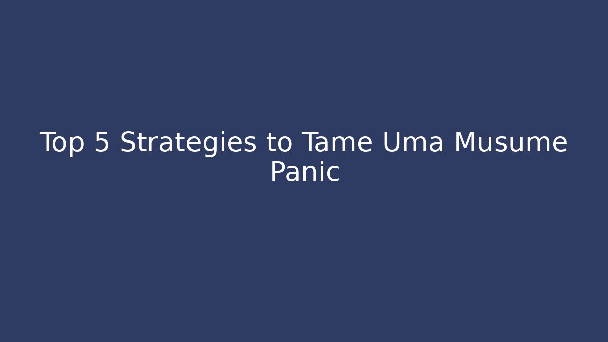 Top 5 Strategies to Tame Uma Musume Panic