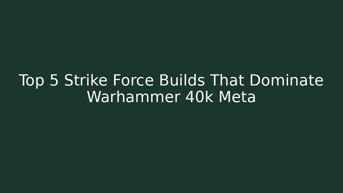 Top 5 Strike Force Builds That Dominate Warhammer 40k Meta