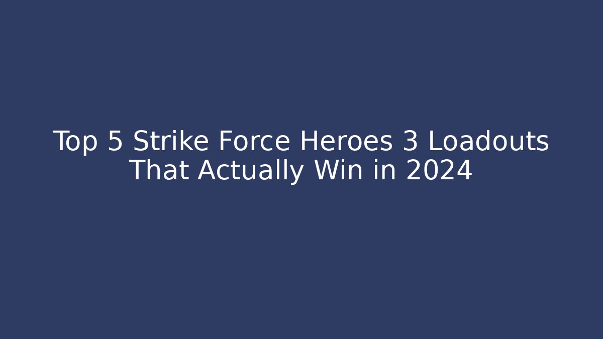 Top 5 Strike Force Heroes 3 Loadouts That Actually Win in 2024