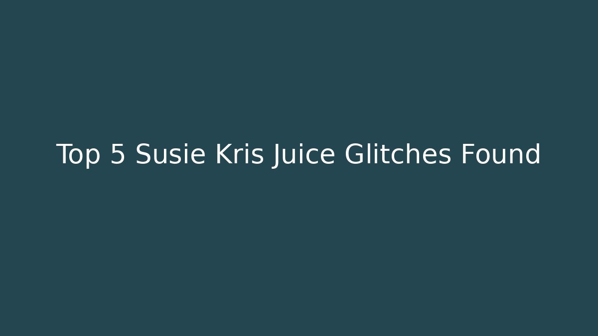 Top 5 Susie Kris Juice Glitches Found