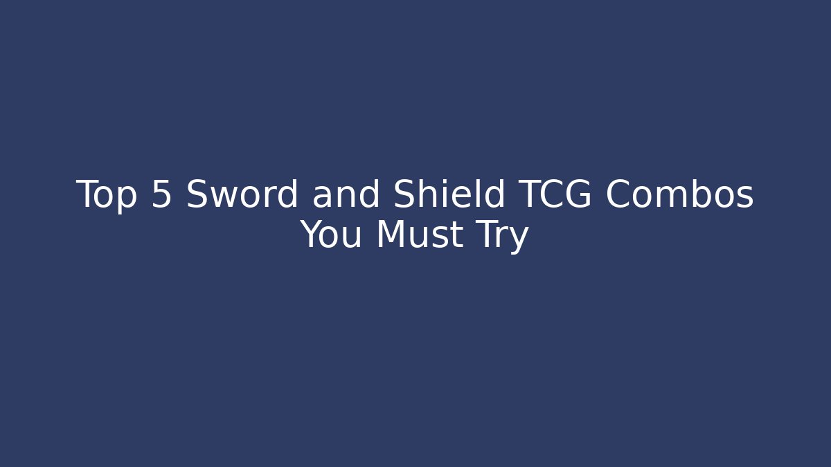 Top 5 Sword and Shield TCG Combos You Must Try