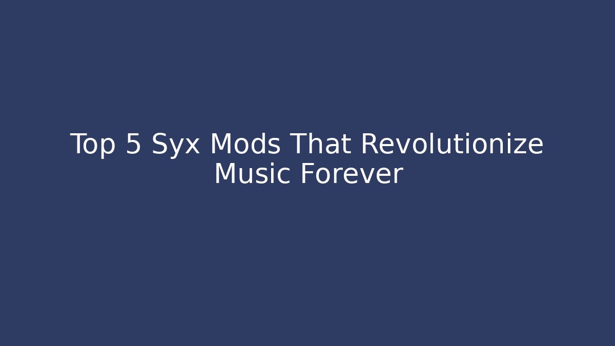 Top 5 Syx Mods That Revolutionize Music Forever