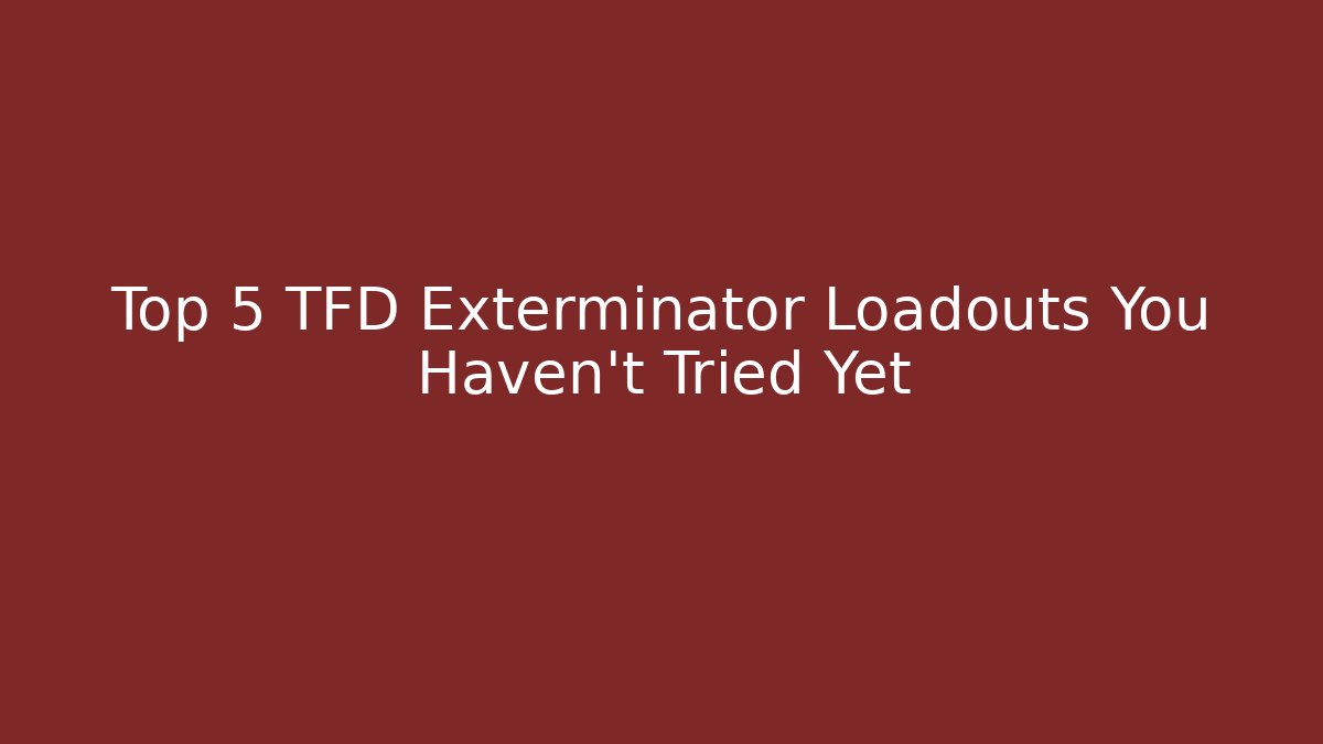 Top 5 TFD Exterminator Loadouts You Haven't Tried Yet - Critter Realm