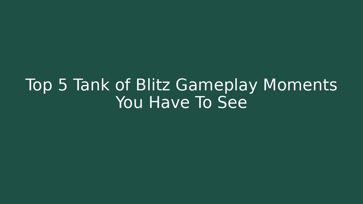Top 5 Tank of Blitz Gameplay Moments You Have To See