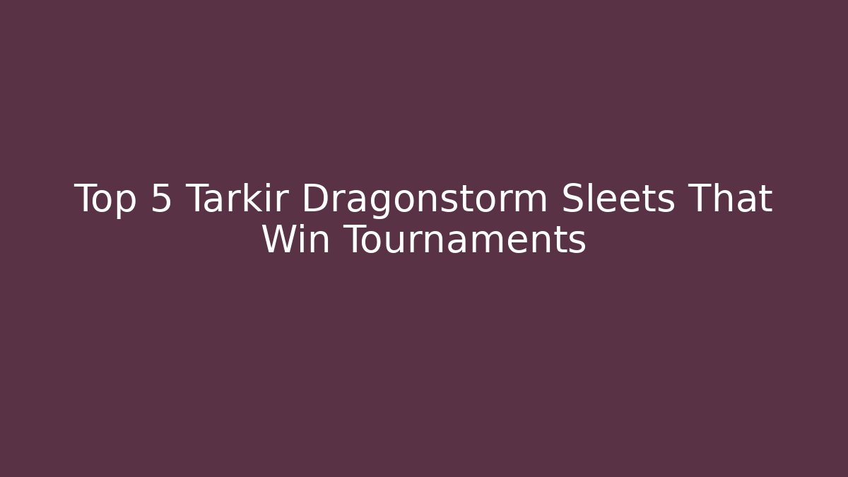 Top 5 Tarkir Dragonstorm Sleets That Win Tournaments