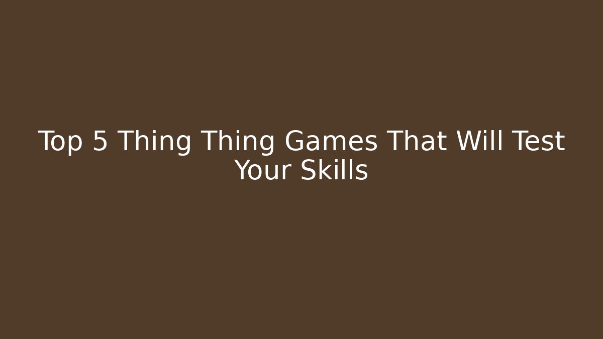 Top 5 Thing Thing Games That Will Test Your Skills - Critter Realm
