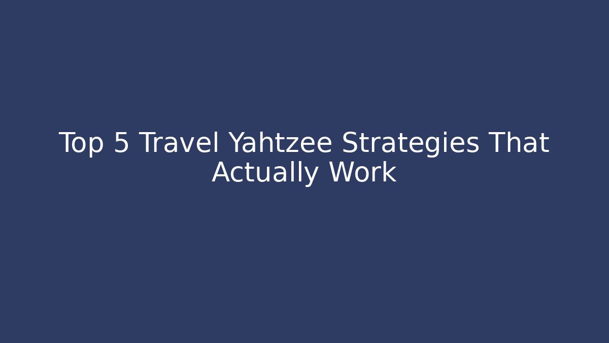 Top 5 Travel Yahtzee Strategies That Actually Work