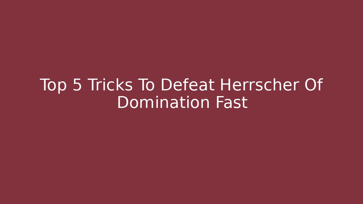 Top 5 Tricks To Defeat Herrscher Of Domination Fast