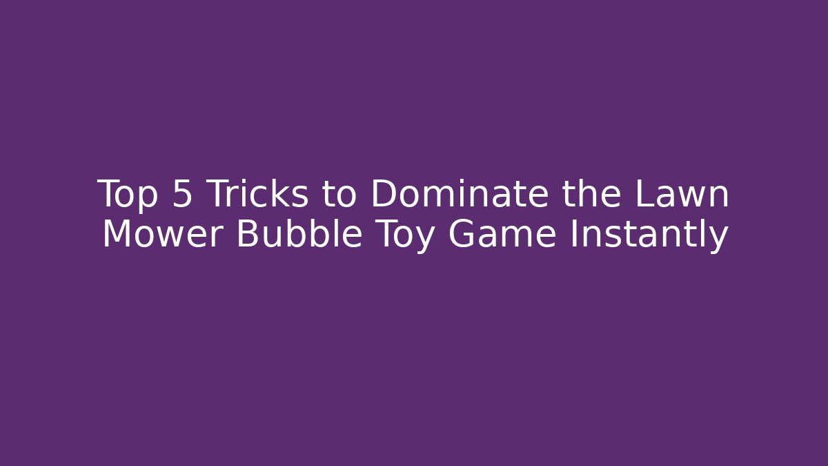 Top 5 Tricks to Dominate the Lawn Mower Bubble Toy Game Instantly