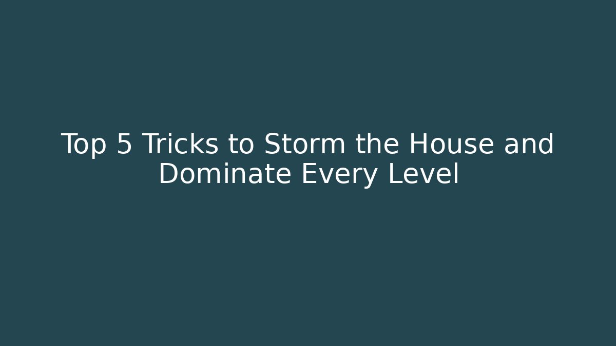 Top 5 Tricks to Storm the House and Dominate Every Level