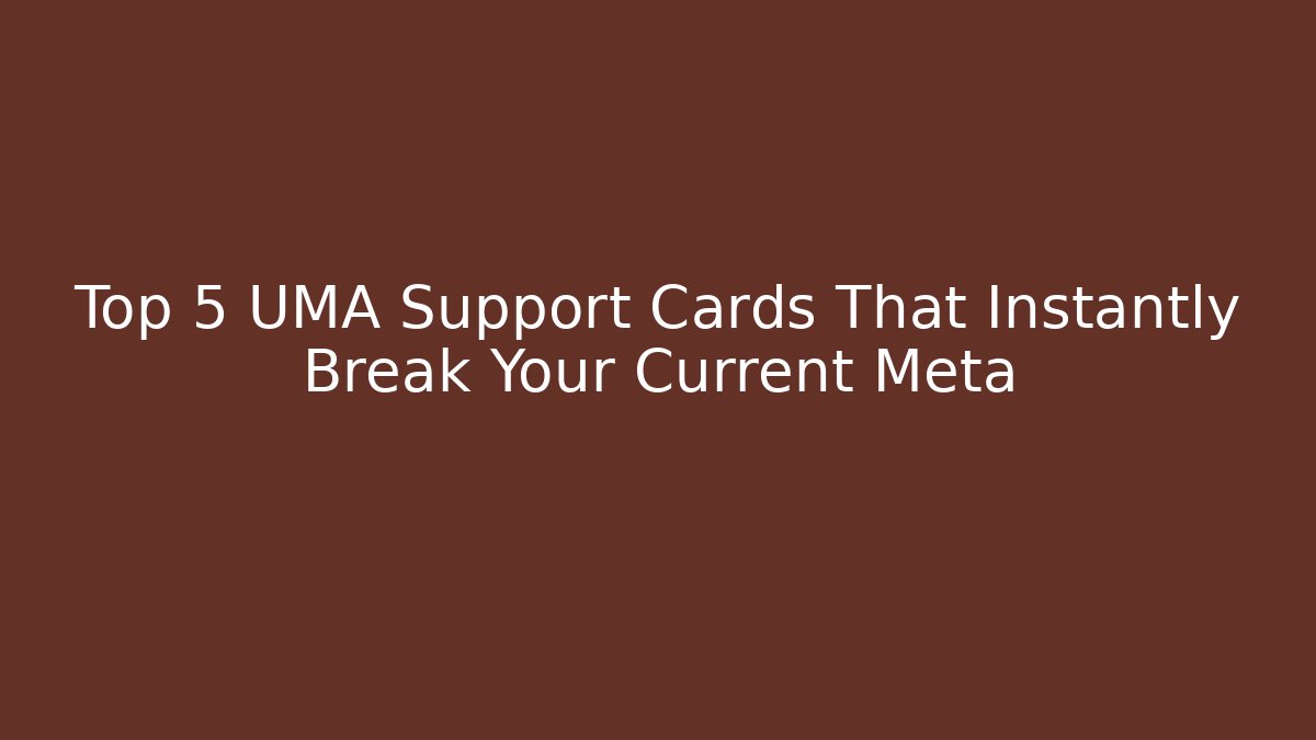 Top 5 UMA Support Cards That Instantly Break Your Current Meta