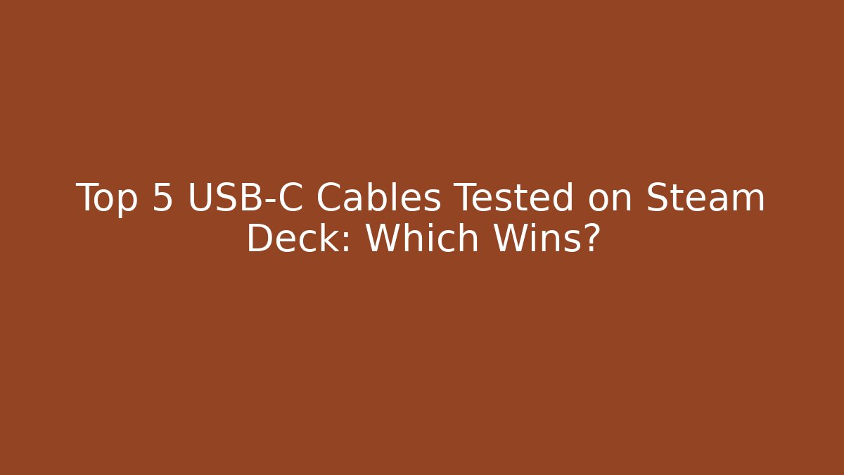 Top 5 USB-C Cables Tested on Steam Deck: Which Wins?