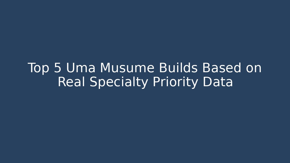 Top 5 Uma Musume Builds Based on Real Specialty Priority Data - Critter Realm