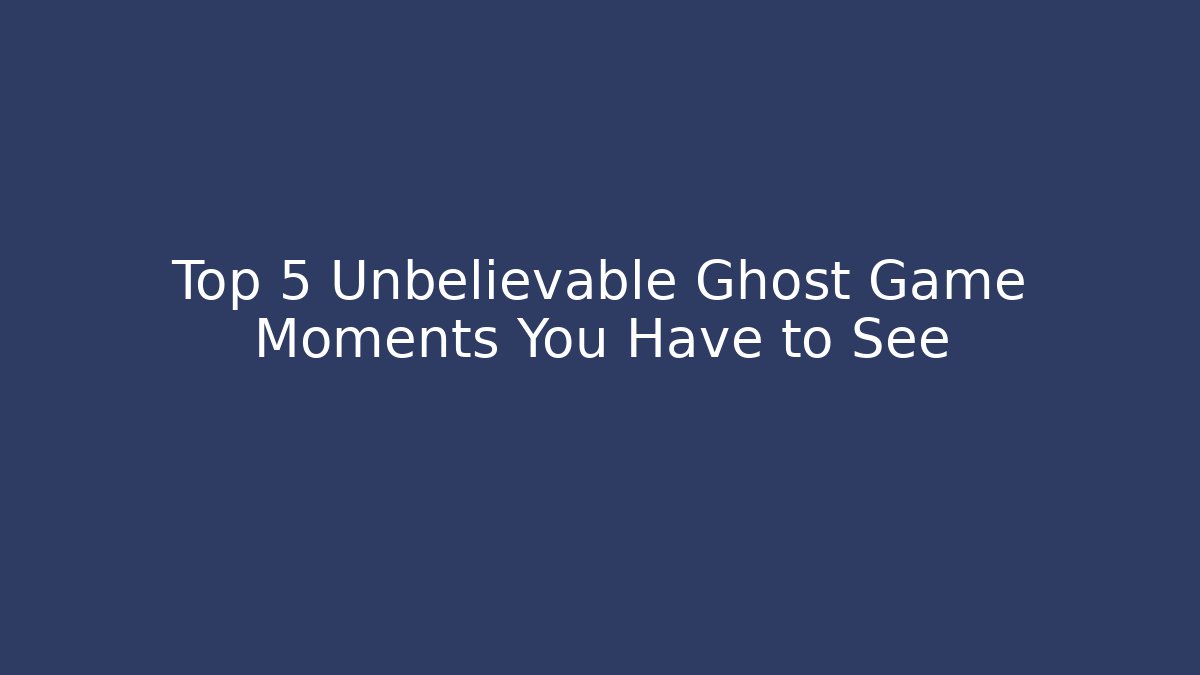 Top 5 Unbelievable Ghost Game Moments You Have to See