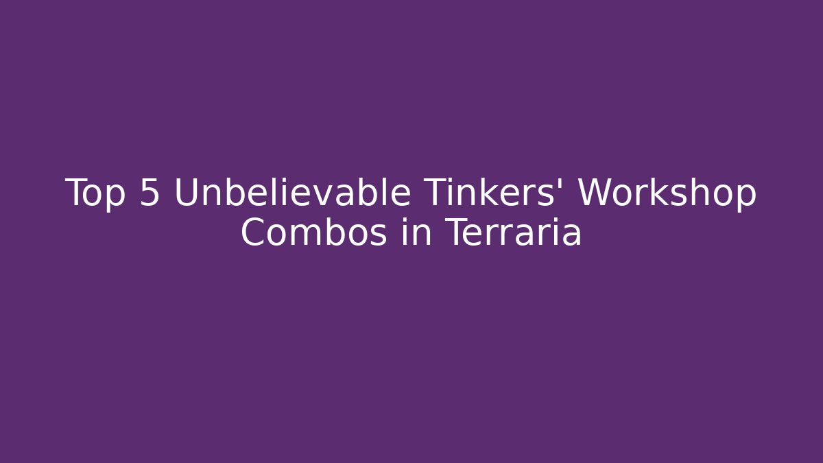 Top 5 Unbelievable Tinkers’ Workshop Combos in Terraria