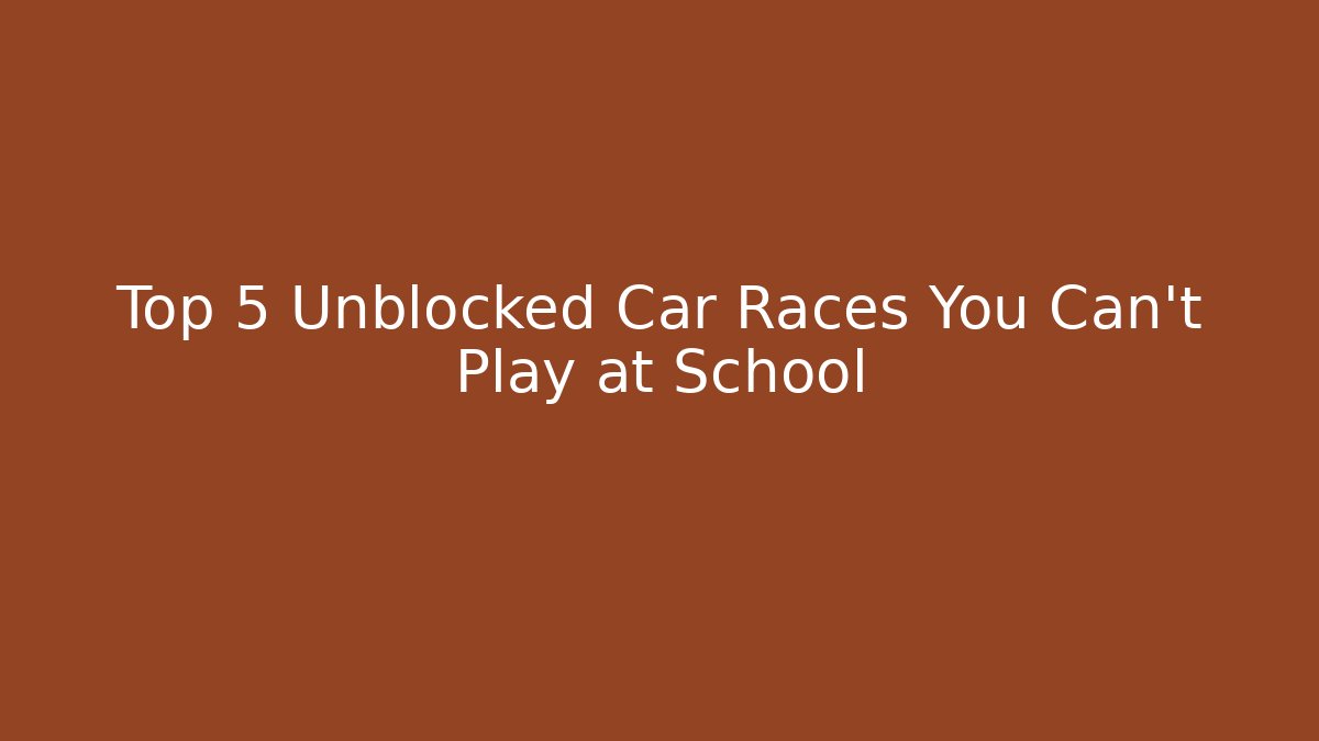 Top 5 Unblocked Car Races You Can't Play at School