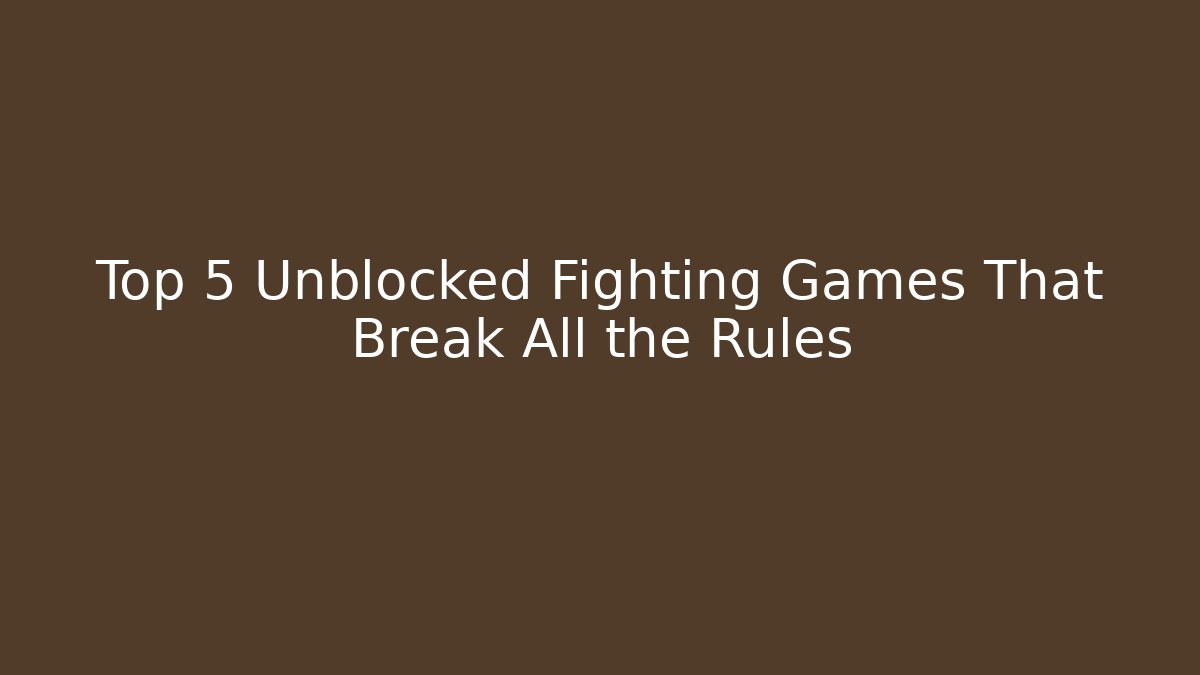 Top 5 Unblocked Fighting Games That Break All the Rules