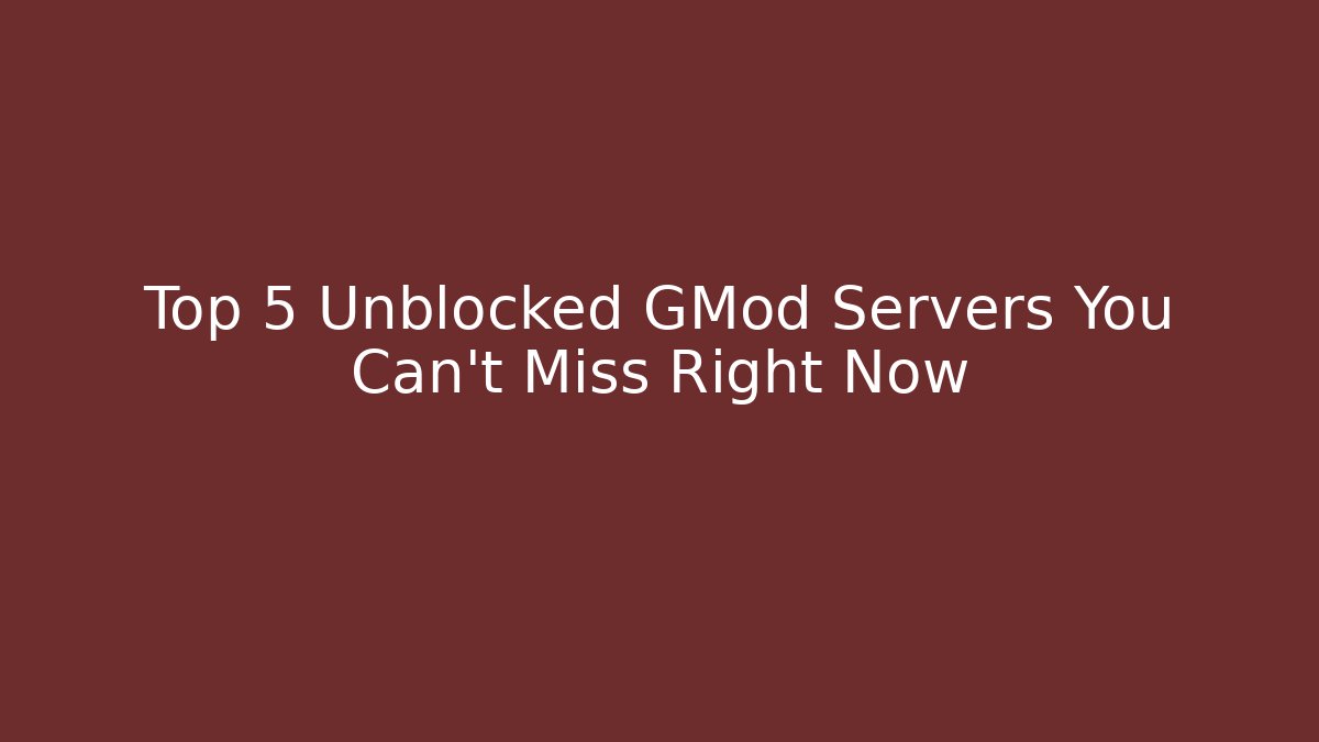 Top 5 Unblocked GMod Servers You Can't Miss Right Now