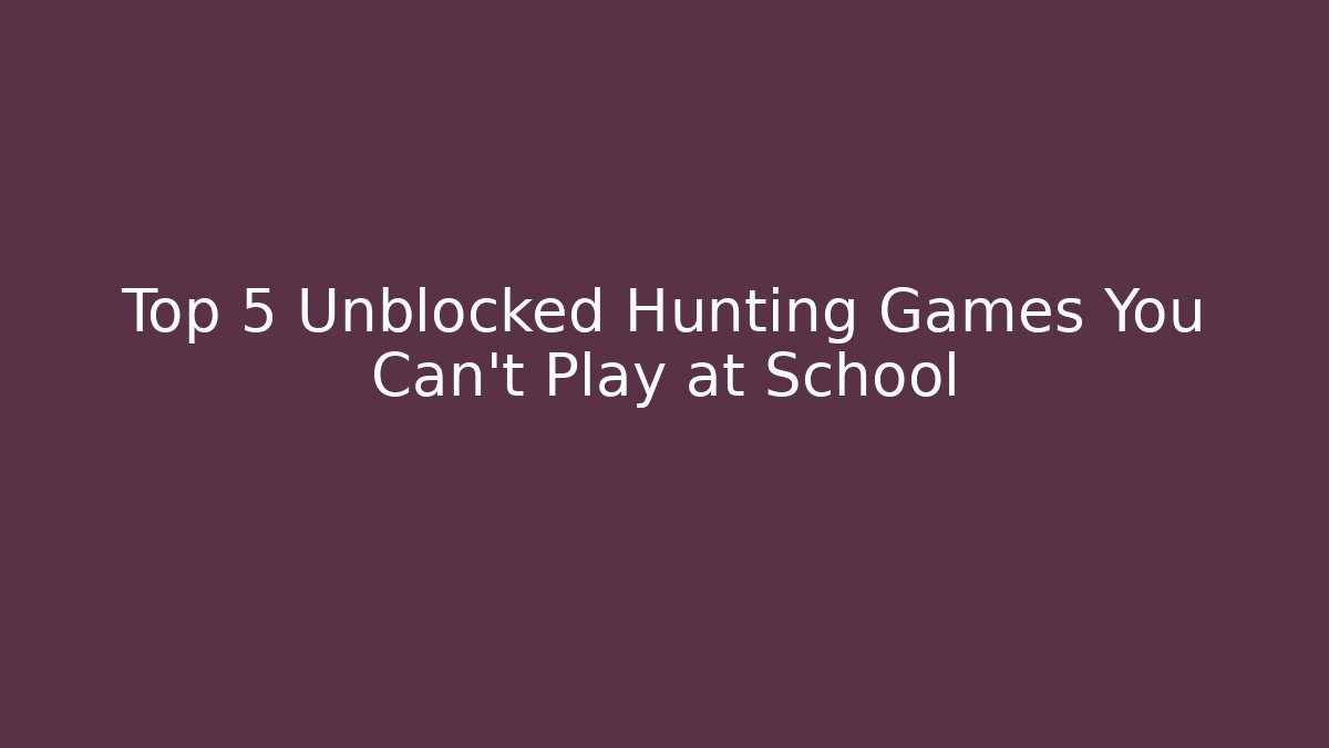 Top 5 Unblocked Hunting Games You Can't Play at School