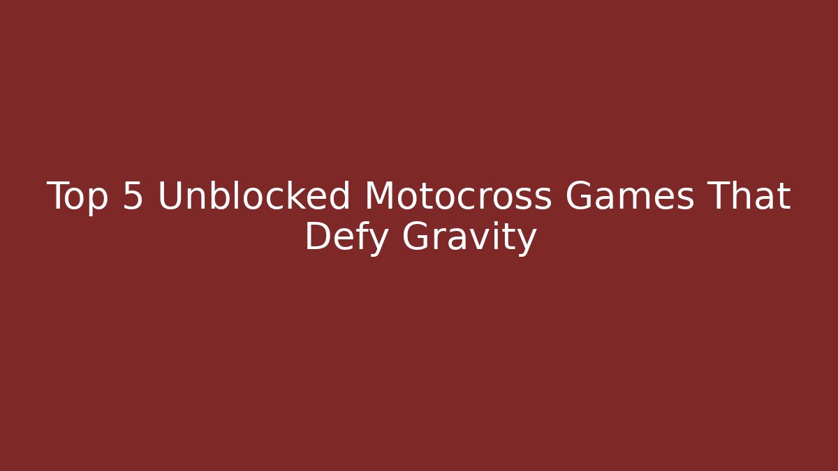 Top 5 Unblocked Motocross Games That Defy Gravity