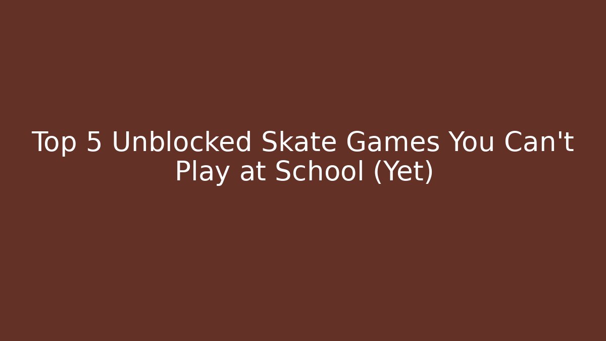 Top 5 Unblocked Skate Games You Can't Play at School (Yet)