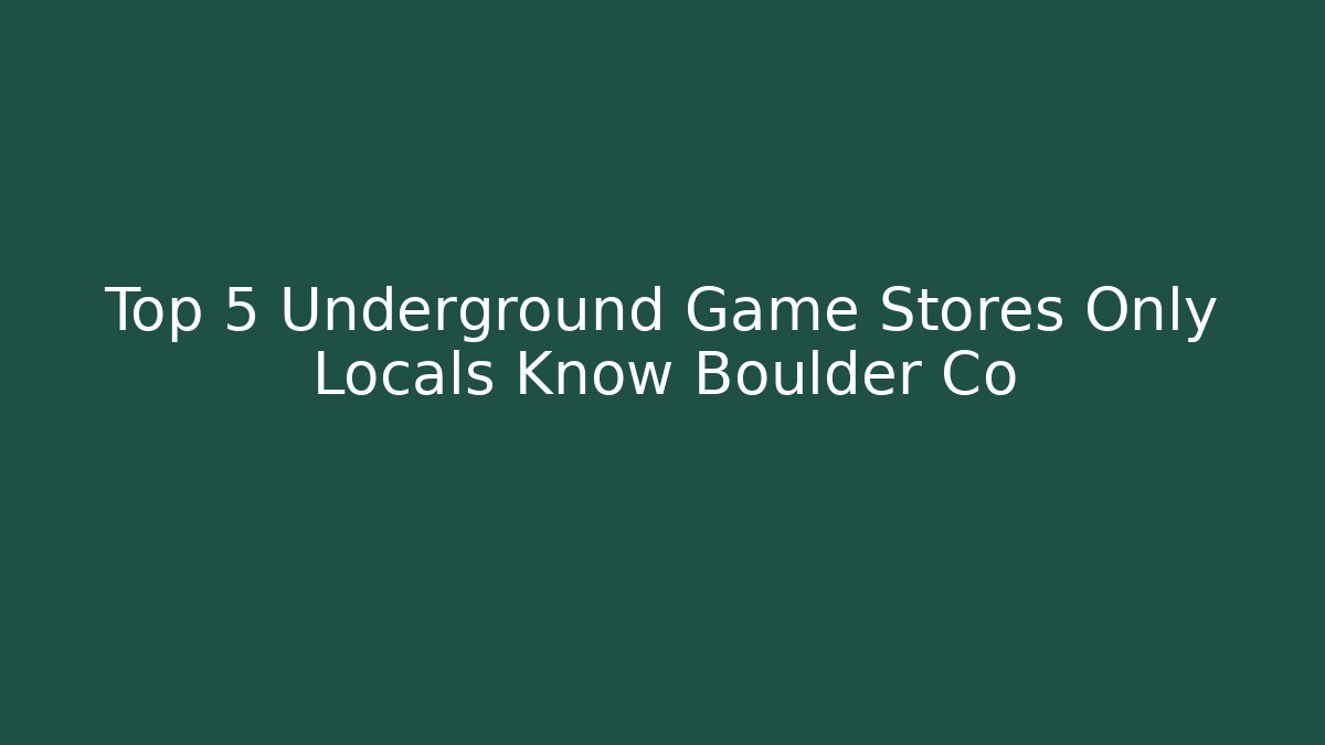 Top 5 Underground Game Stores Only Locals Know Boulder Co