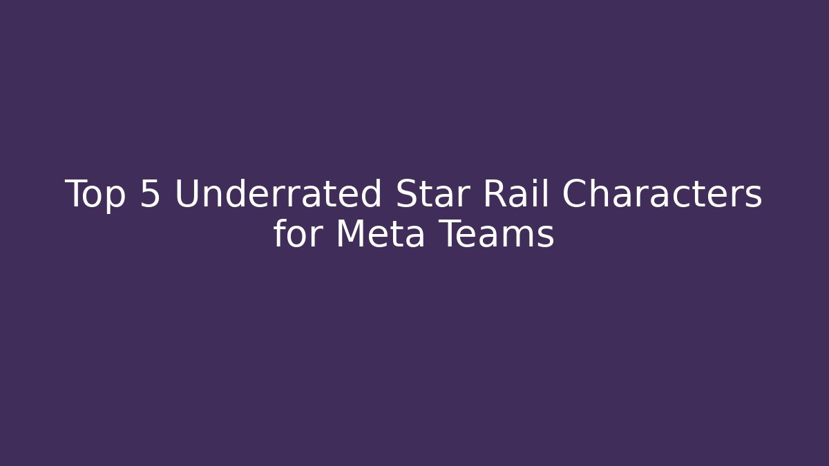 Top 5 Underrated Star Rail Characters for Meta Teams