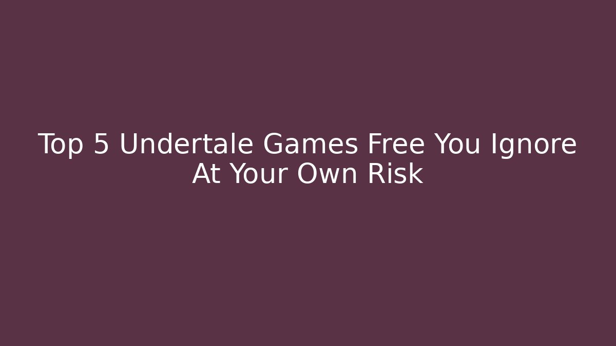 Top 5 Undertale Games Free You Ignore At Your Own Risk