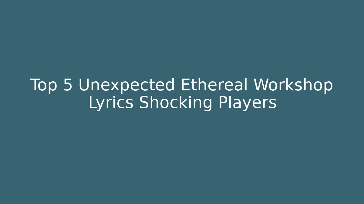 Top 5 Unexpected Ethereal Workshop Lyrics Shocking Players