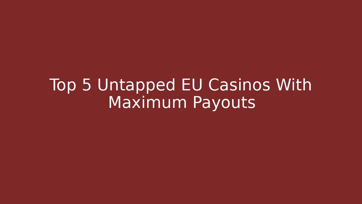 Top 5 Untapped EU Casinos With Maximum Payouts
